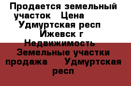 Продается земельный участок › Цена ­ 290 - Удмуртская респ., Ижевск г. Недвижимость » Земельные участки продажа   . Удмуртская респ.